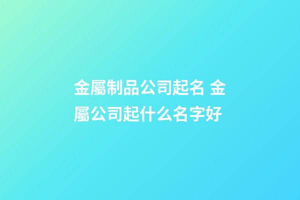 金屬制品公司起名 金屬公司起什么名字好-第1張-公司起名-玄機派